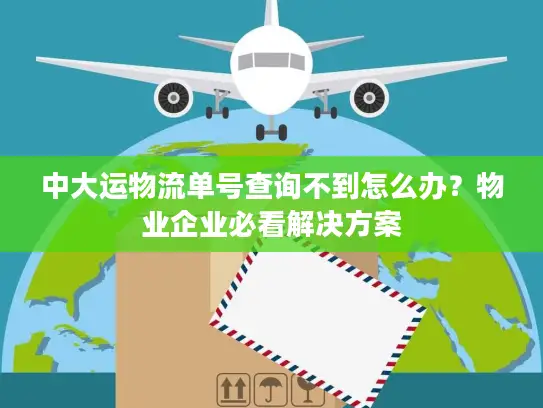 中大运物流单号查询不到怎么办？物业企业必看解决方案