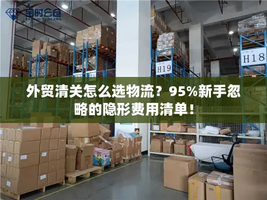 外贸清关怎么选物流？95%新手忽略的隐形费用清单！
