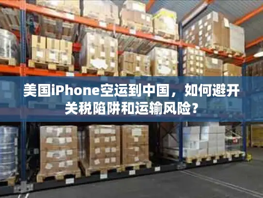 美国iPhone空运到中国，如何避开关税陷阱和运输风险？