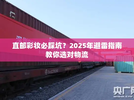直邮彩妆必踩坑？2025年避雷指南教你选对物流