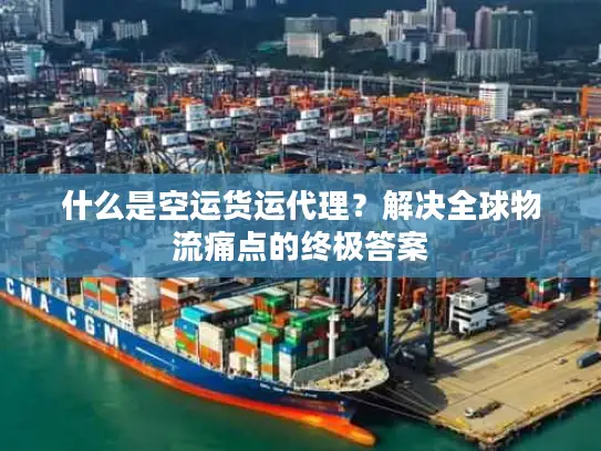 什么是空运货运代理？解决全球物流痛点的终极答案