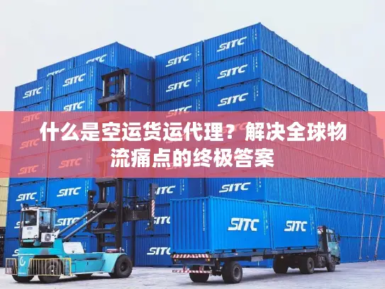 什么是空运货运代理？解决全球物流痛点的终极答案