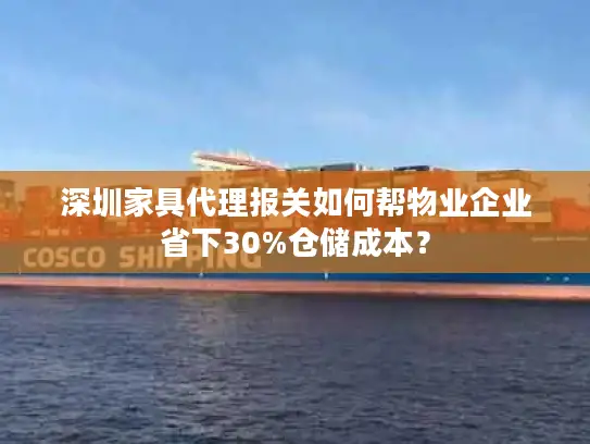 深圳家具代理报关如何帮物业企业省下30%仓储成本？