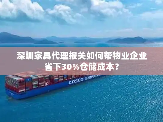 深圳家具代理报关如何帮物业企业省下30%仓储成本？
