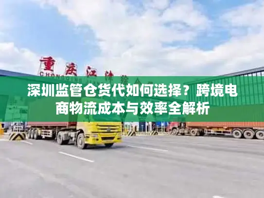 深圳监管仓货代如何选择？跨境电商物流成本与效率全解析