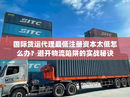 国际货运代理最低注册资本太低怎么办？避开物流陷阱的实战秘诀