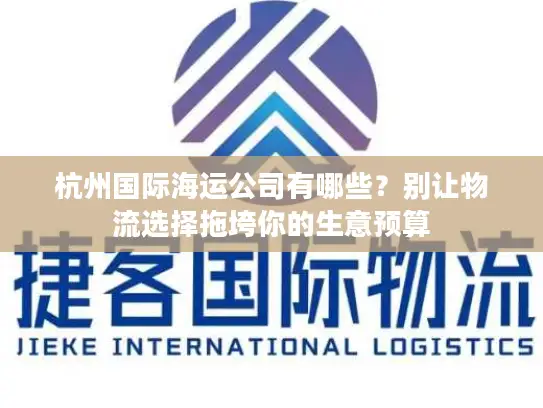 杭州国际海运公司有哪些？别让物流选择拖垮你的生意预算