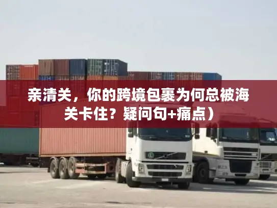 亲清关，你的跨境包裹为何总被海关卡住？疑问句+痛点）