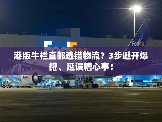 港版牛栏直邮选错物流？3步避开爆罐、延误糟心事！
