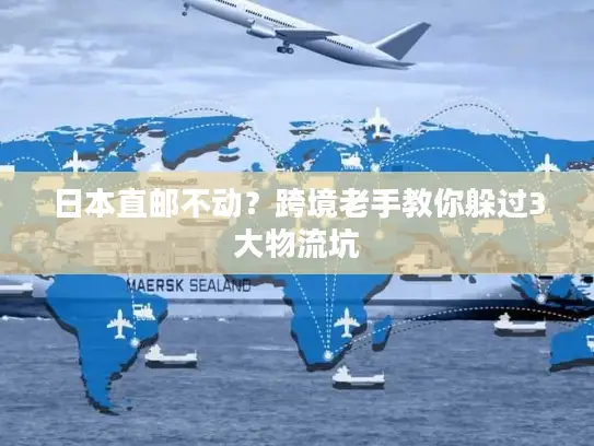 日本直邮不动？跨境老手教你躲过3大物流坑