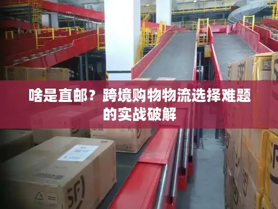 啥是直邮？跨境购物物流选择难题的实战破解