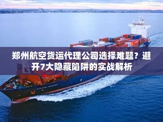 郑州航空货运代理公司选择难题？避开7大隐藏陷阱的实战解析