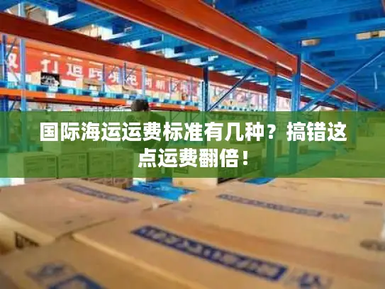 国际海运运费标准有几种？搞错这点运费翻倍！