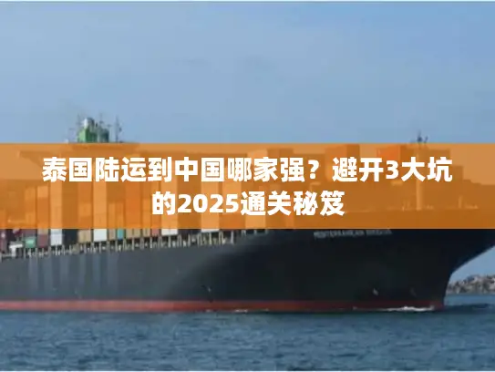 泰国陆运到中国哪家强？避开3大坑的2025通关秘笈