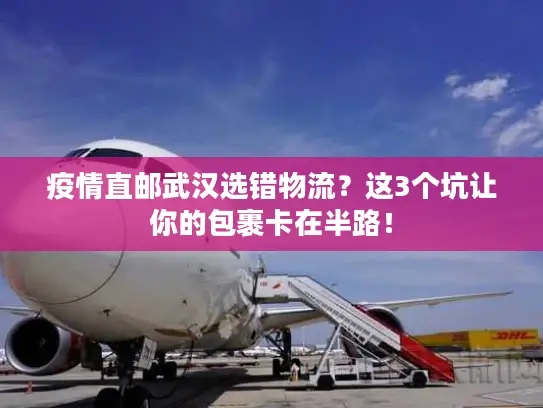 疫情直邮武汉选错物流？这3个坑让你的包裹卡在半路！