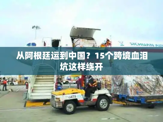 从阿根廷运到中国？15个跨境血泪坑这样绕开