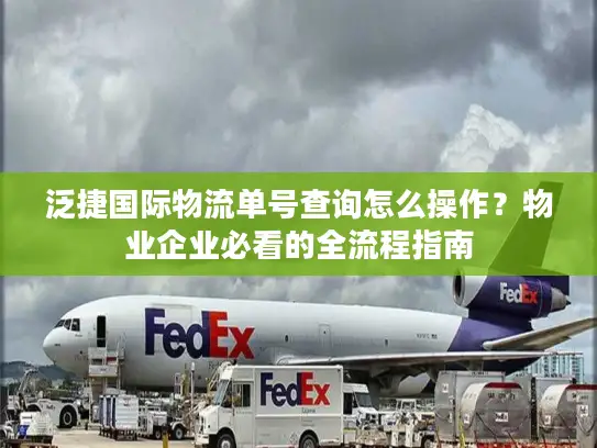 泛捷国际物流单号查询怎么操作？物业企业必看的全流程指南