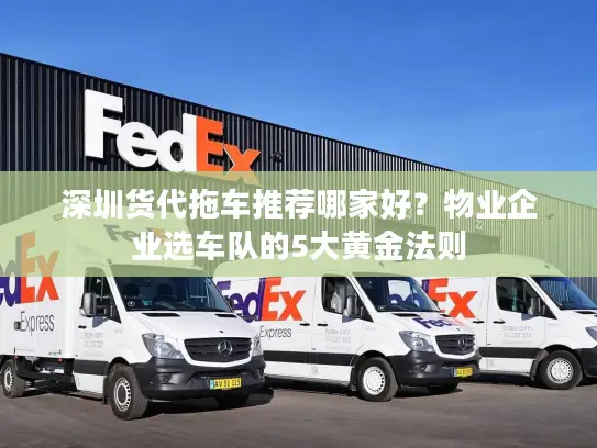 深圳货代拖车推荐哪家好？物业企业选车队的5大黄金法则