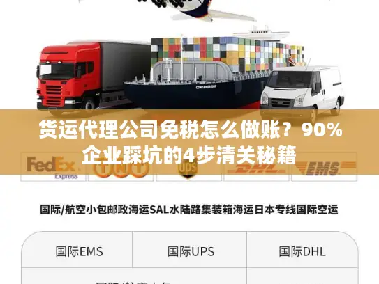 货运代理公司免税怎么做账？90%企业踩坑的4步清关秘籍