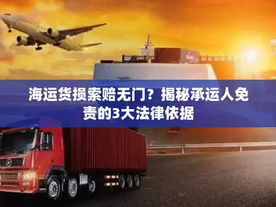 海运货损索赔无门?揭秘承运人免责的3大法律依据 海运货损索赔无门?揭秘承运人免责的3大法律依据