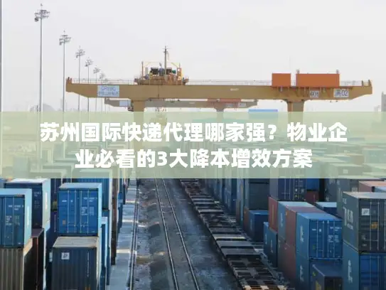 苏州国际快递代理哪家强？物业企业必看的3大降本增效方案