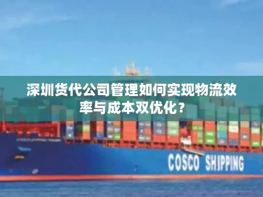 深圳货代公司管理如何实现物流效率与成本双优化？