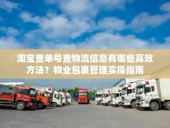 淘宝查单号查物流信息有哪些高效方法？物业包裹管理实操指南