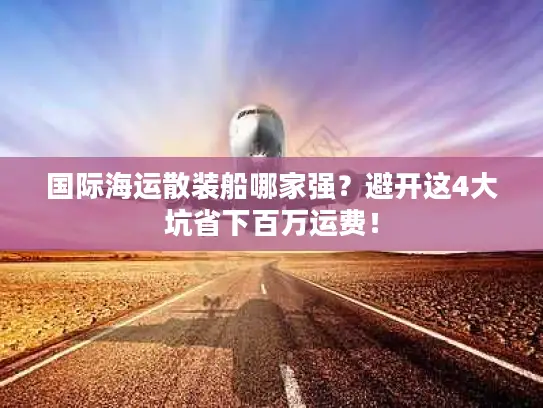 国际海运散装船哪家强？避开这4大坑省下百万运费！