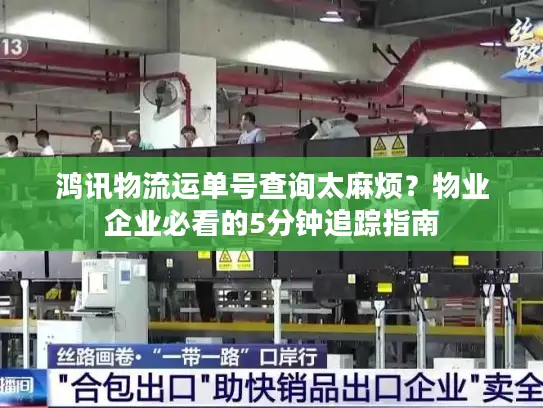 鸿讯物流运单号查询太麻烦？物业企业必看的5分钟追踪指南