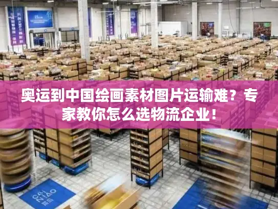 奥运到中国绘画素材图片运输难？专家教你怎么选物流企业！