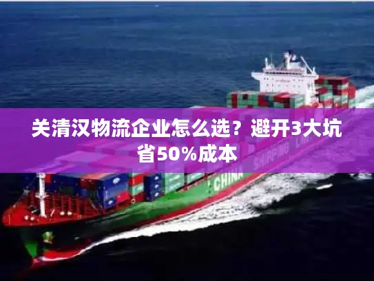 关清汉物流企业怎么选？避开3大坑省50%成本
