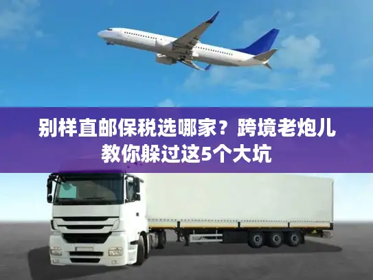 别样直邮保税选哪家？跨境老炮儿教你躲过这5个大坑