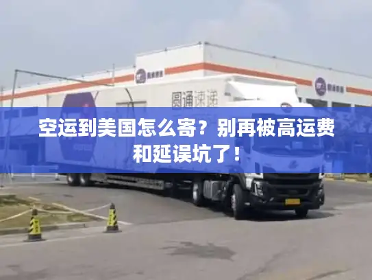 空运到美国怎么寄？别再被高运费和延误坑了！