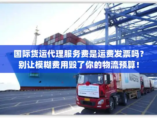 国际货运代理服务费是运费发票吗？别让模糊费用毁了你的物流预算！