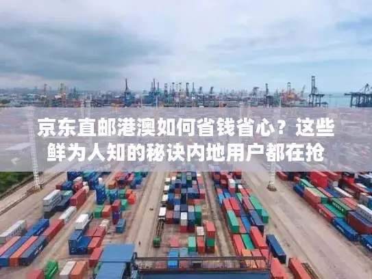 京东直邮港澳如何省钱省心？这些鲜为人知的秘诀内地用户都在抢