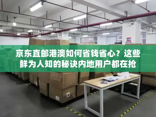 京东直邮港澳如何省钱省心？这些鲜为人知的秘诀内地用户都在抢