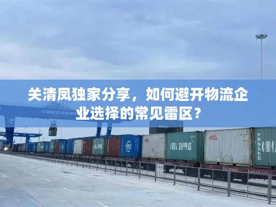 关清凤独家分享，如何避开物流企业选择的常见雷区？