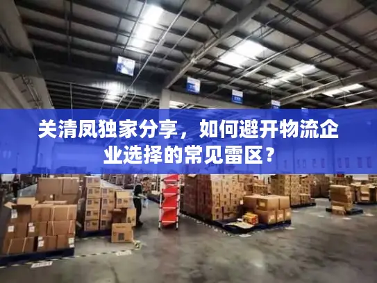 关清凤独家分享，如何避开物流企业选择的常见雷区？