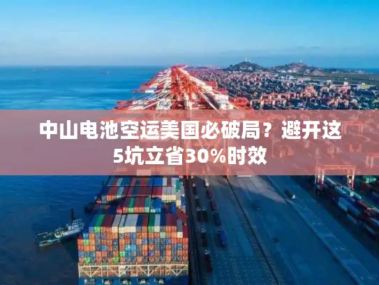 中山电池空运美国必破局？避开这5坑立省30%时效
