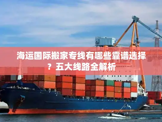 海运国际搬家专线有哪些靠谱选择？五大线路全解析