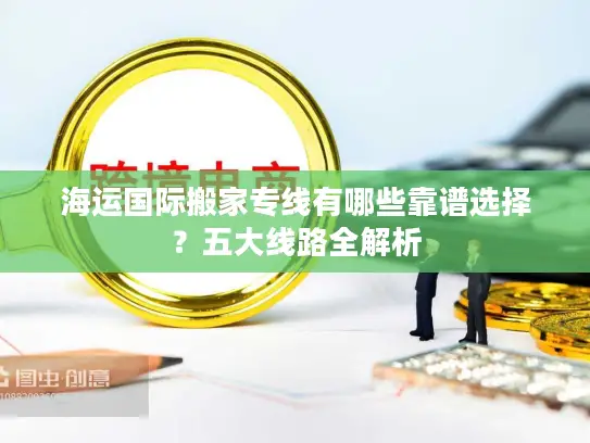 海运国际搬家专线有哪些靠谱选择？五大线路全解析