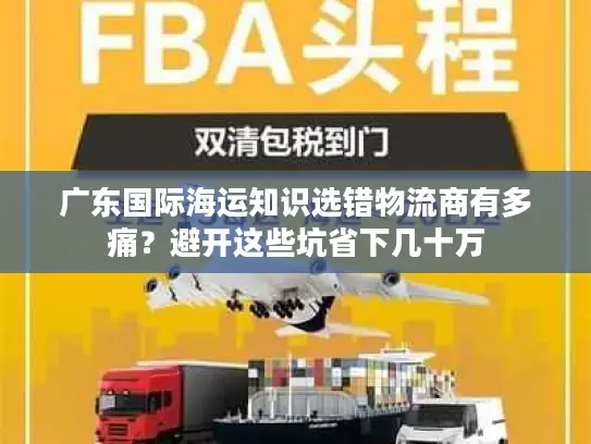 广东国际海运知识选错物流商有多痛？避开这些坑省下几十万