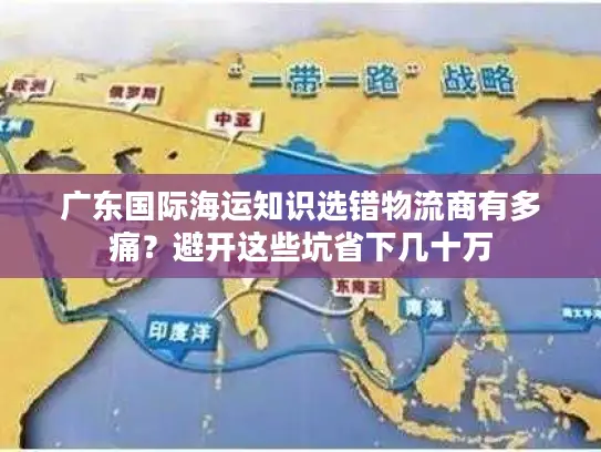 广东国际海运知识选错物流商有多痛？避开这些坑省下几十万