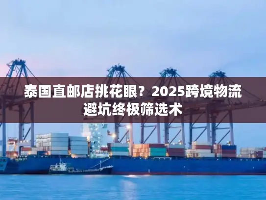 泰国直邮店挑花眼？2025跨境物流避坑终极筛选术