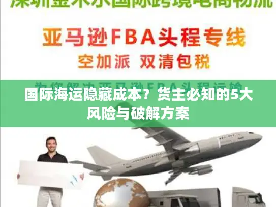 国际海运隐藏成本？货主必知的5大风险与破解方案