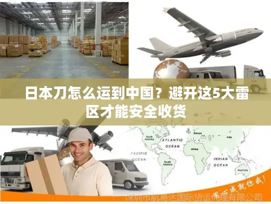 日本刀怎么运到中国？避开这5大雷区才能安全收货