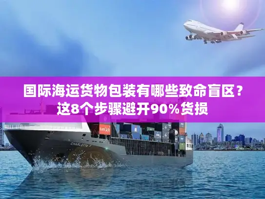 国际海运货物包装有哪些致命盲区？这8个步骤避开90%货损