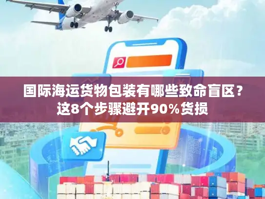 国际海运货物包装有哪些致命盲区？这8个步骤避开90%货损