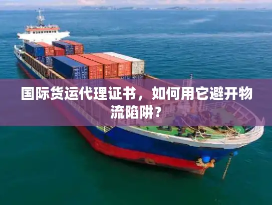 国际货运代理证书，如何用它避开物流陷阱？