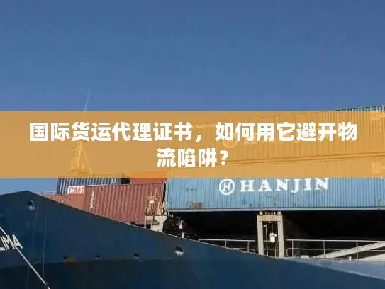 国际货运代理证书，如何用它避开物流陷阱？